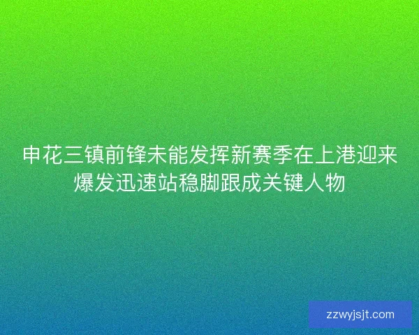 申花三镇前锋未能发挥新赛季在上港迎来爆发迅速站稳脚跟成关键人物