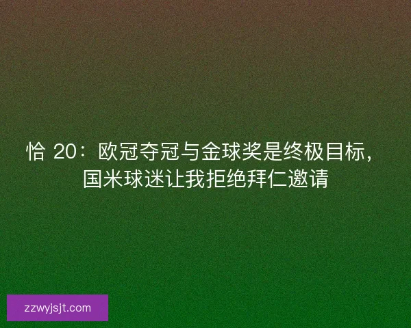 恰 20：欧冠夺冠与金球奖是终极目标，国米球迷让我拒绝拜仁邀请