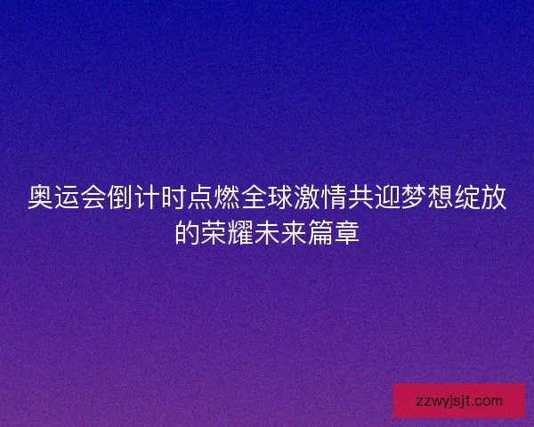 奥运会倒计时点燃全球激情共迎梦想绽放的荣耀未来篇章