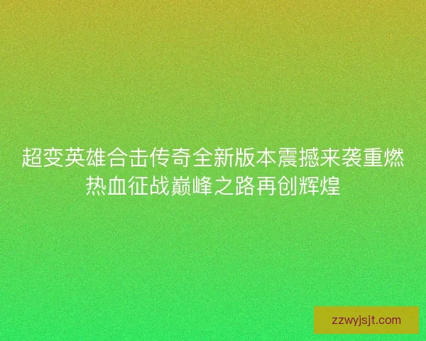超变英雄合击传奇全新版本震撼来袭重燃热血征战巅峰之路再创辉煌