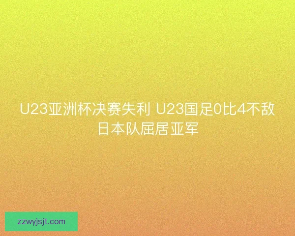 U23亚洲杯决赛失利 U23国足0比4不敌日本队屈居亚军
