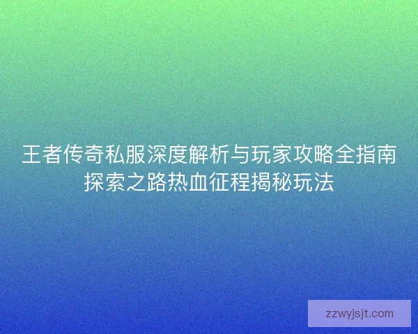 王者传奇私服深度解析与玩家攻略全指南探索之路热血征程揭秘玩法