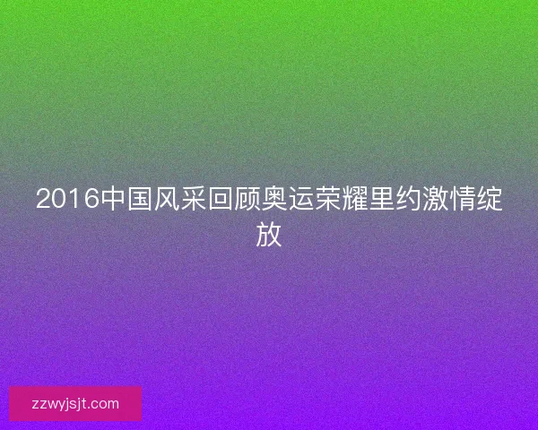 2016中国风采回顾奥运荣耀里约激情绽放