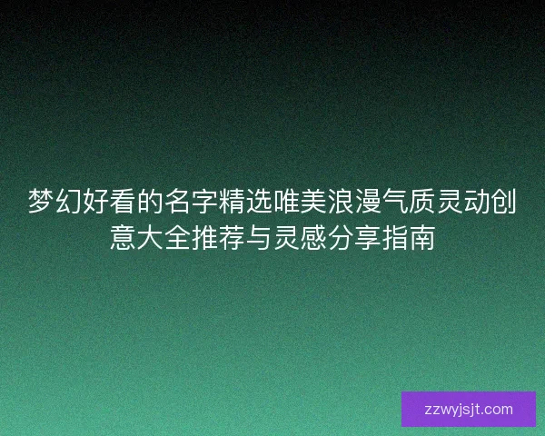 梦幻好看的名字精选唯美浪漫气质灵动创意大全推荐与灵感分享指南