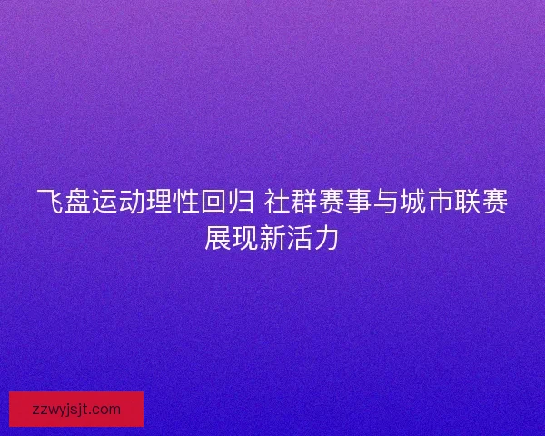飞盘运动理性回归 社群赛事与城市联赛展现新活力