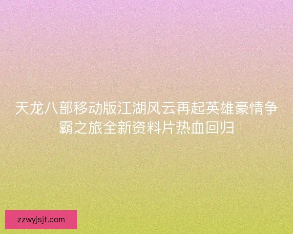 天龙八部移动版江湖风云再起英雄豪情争霸之旅全新资料片热血回归