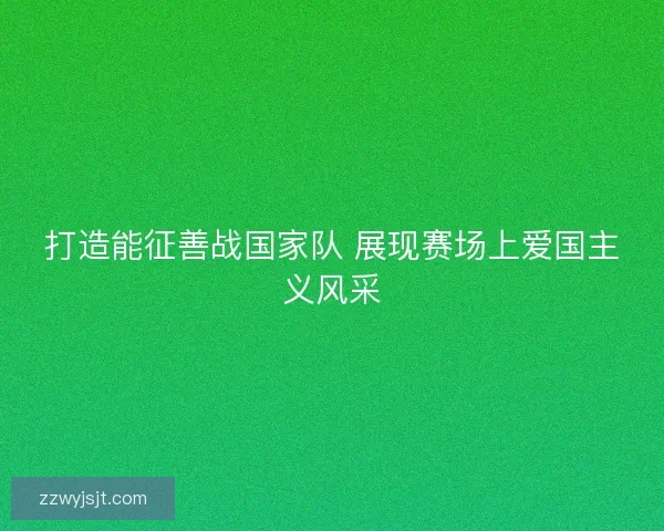 打造能征善战国家队 展现赛场上爱国主义风采