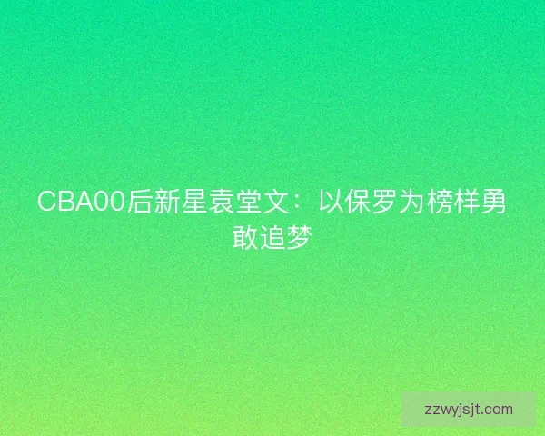 CBA00后新星袁堂文：以保罗为榜样勇敢追梦