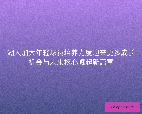 湖人加大年轻球员培养力度迎来更多成长机会与未来核心崛起新篇章